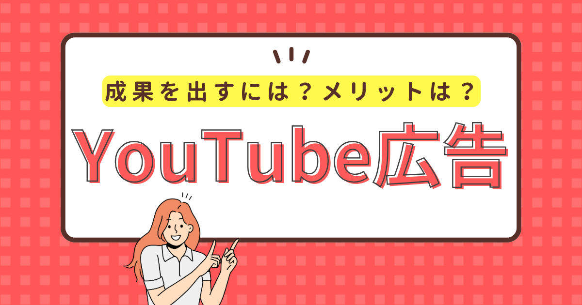 YouTube動画広告とは？メリットや種類・効果的な手法を徹底解説！